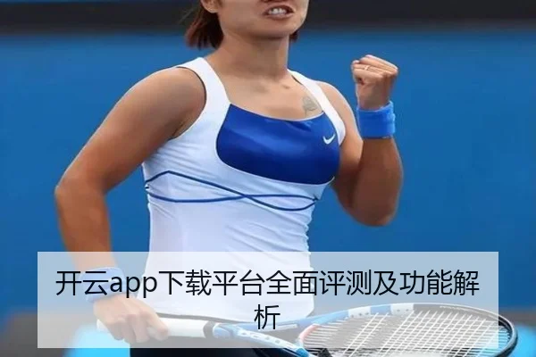 开云app下载平台全面评测及功能解析